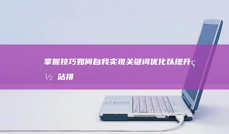 掌握技巧：如何自我实现关键词优化以提升网站排名